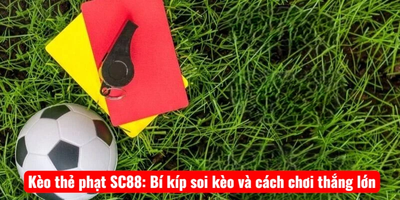 Kèo thẻ phạt SC88: Bí kíp soi kèo và cách chơi thắng lớn